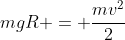 mgR = frac{mv^2}{2}