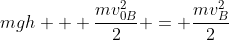 mgh + frac{mv_{0B}^2}{2} = frac{mv_{B}^2}{2}