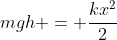 mgh = frac{kx^{2}}{2}