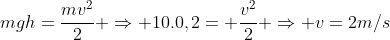 mgh=frac{mv^2}{2} Rightarrow 10.0,2= frac{v^2}{2} Rightarrow v=2m/s