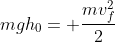 frac{mv_0^2}{2}+mgh_0= frac{mv_f^2}{2}+mgh_f