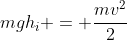 mgh_i = frac{mv^2}{2}