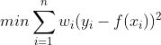 min\sum_{i=1}^{n}w_i(y_i - f(x_i))^2