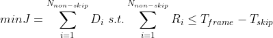 minJ=\sum_{i=1}^{N_{non-skip}}D_{i}\ s.t.\sum_{i=1}^{N_{non-skip}}R_{i}\le T_{frame}-T_{skip}