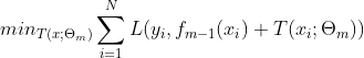 min_ {T(x;\Theta _m)} \sum_{i=1}^{N} L(y_i, f_{m-1}(x_i) + T(x_i;\Theta _m))