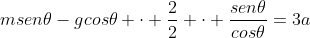 Rightarrow g cdot sen	heta +msen	heta-gcos	heta cdot frac{2}{2} cdot frac{sen	heta}{cos	heta}=3a