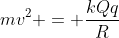 mv^{2} = frac{kQq}{R}