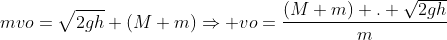 mvo=sqrt{2gh} (M+m)Rightarrow vo=frac{(M+m) . sqrt{2gh}}{m}