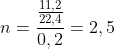 n = \frac{\frac{11,2}{22,4}}{0,2} = 2,5
