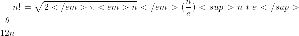 n! = \sqrt{2</em>\pi<em>n}</em>(\frac {n}{e})<sup>n*e</sup>{\frac {\theta}{12n}}