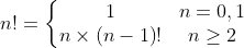 n!=\left\{\begin{matrix} 1 & n=0,1\\ n\times \left ( n-1 \right )! & n\geq 2 \end{matrix}\right.