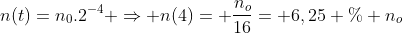 n(t)=n_0.2^{-4} Rightarrow n(4)= frac{n_o}{16}= 6,25 % n_o