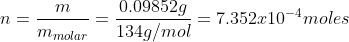 n=\frac{m}{m_{molar}}=\frac{0.09852g}{134g/mol}=7.352x10^{-4}moles