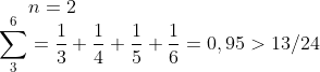 n=2\\ \sum_3^6=\frac{1}{3}+\frac{1}{4}+\frac{1}{5}+\frac{1}{6}=0,95 > 13/24