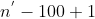 n^{'}-100+1