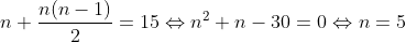 n+\frac{n(n-1)}{2}=15\Leftrightarrow n^{2}+n-30=0\Leftrightarrow n=5