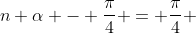 n alpha - frac{pi}{4} = frac{pi}{4} + k pi