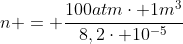 n = frac{100atmcdot 1m^{3}}{8,2cdot 10^{-5};m^{3}; atm;K^{-1};mol^{-1}cdot 300K}