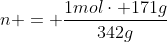 n = frac{1molcdot 171g}{342g}