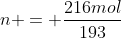 n = frac{216mol}{193}