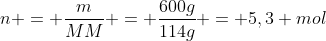 n = frac{m}{MM} = frac{600g}{114g} = 5,3 mol