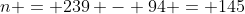 n = 239 - 94 = 145