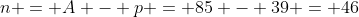 n = A - p = 85 - 39 = 46