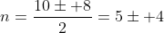 n=frac{10pm 8}{2}=5pm 4