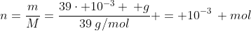 n=frac{m}{M}=frac{39cdot 10^{-3} : g}{39:g/mol} = 10^{-3}: mol