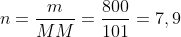 n=frac{m}{MM}=frac{800}{101}=7,9;molcong 8;mol