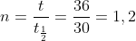 n=frac{t}{t_{frac{1}{2}}}=frac{36}{30}=1,2