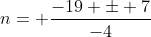 n= frac{-19 pm 7}{-4}