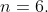 n=6.