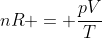 nR = frac{pV}{T}