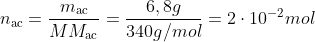 n_{	ext{ac}}=frac{m_{	ext{ac}}}{MM_{	ext{ac}}}=frac{6,8g}{340g/mol}=2cdot10^{-2}mol
