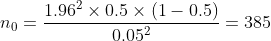 n_{0}=\frac{1.96^{2}\times 0.5\times (1-0.5)}{0.05^{2}}=385