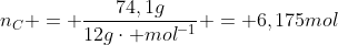 n_{C} = frac{74,1g}{12gcdot mol^{-1}} = 6,175mol