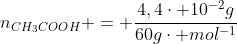 n_{CH_{3}COOH} = frac{4,4cdot 10^{-2}g}{60gcdot mol^{-1}}