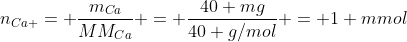 n_{Ca }= frac{m_{Ca}}{MM_{Ca}} = frac{40 mg}{40 g/mol} = 1 mmol