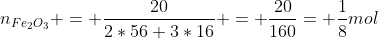 n_{Fe_{2}O_{3}} = frac{20}{2*56+3*16} = frac{20}{160}= frac{1}{8}mol