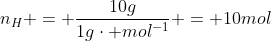 n_{H} = frac{10g}{1gcdot mol^{-1}} = 10mol