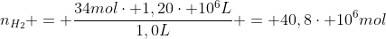 n_{H_{2}} = frac{34molcdot 1,20cdot 10^{6}L}{1,0L} = 40,8cdot 10^{6}mol