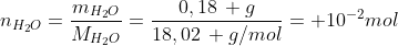 n_{H_{2}O}=frac{m_{H_2O}}{M_{H_2O}}=frac{0,18, g}{18,02, g/mol}= 10^{-2}mol