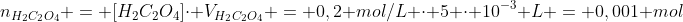 n_{H_2C_2O_4} = [H_2C_2O_4]cdot V_{H_2C_2O_4} = 0,2 mol/L cdot 5 cdot 10^{-3} L = 0,001 mol