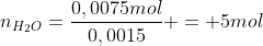 n_{H_2O}=frac{0,0075mol}{0,0015} = 5mol