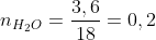 n_{H_2O}=frac{3,6}{18}=0,2