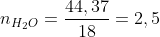n_{H_2O}=frac{44,37}{18}=2,5