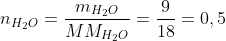 n_{H_2O}=frac{m_{H_2O}}{MM_{H_2O}}=frac{9}{18}=0,5;mol