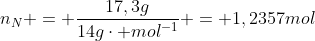 n_{N} = frac{17,3g}{14gcdot mol^{-1}} = 1,2357mol