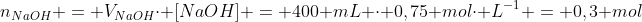 n_{NaOH} = V_{NaOH}cdot [NaOH] = 400 mL cdot 0,75 molcdot L^{-1} = 0,3 mol